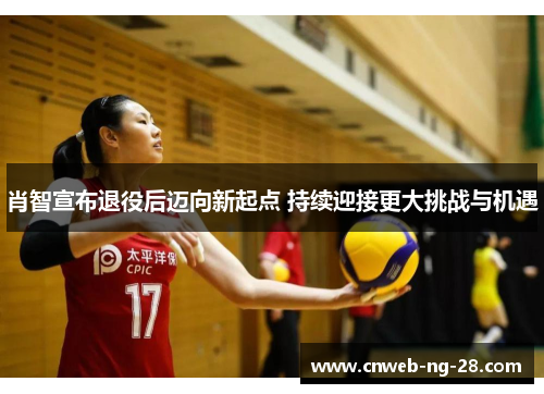 肖智宣布退役后迈向新起点 持续迎接更大挑战与机遇 肖智宣布退役后迈向新起点 持续迎接更大挑战与机遇