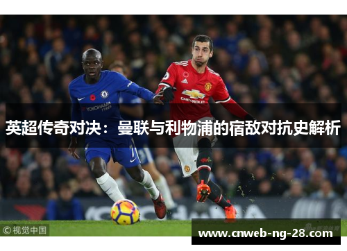英超传奇对决:曼联与利物浦的宿敌对抗史解析 英超传奇对决:曼联与利物浦的宿敌对抗史解析