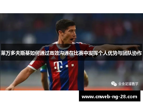 莱万多夫斯基如何通过高效沟通在比赛中发挥个人优势与团队协作 莱万多夫斯基如何通过高效沟通在比赛中发挥个人优势与团队协作