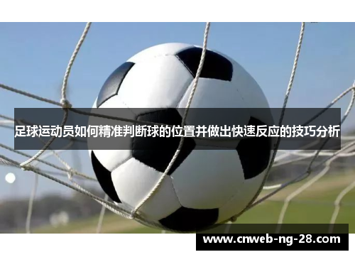 足球运动员如何精准判断球的位置并做出快速反应的技巧分析 足球运动员如何精准判断球的位置并做出快速反应的技巧分析