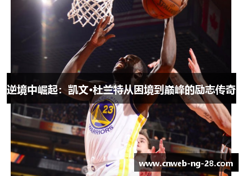 逆境中崛起:凯文·杜兰特从困境到巅峰的励志传奇 逆境中崛起:凯文·杜兰特从困境到巅峰的励志传奇