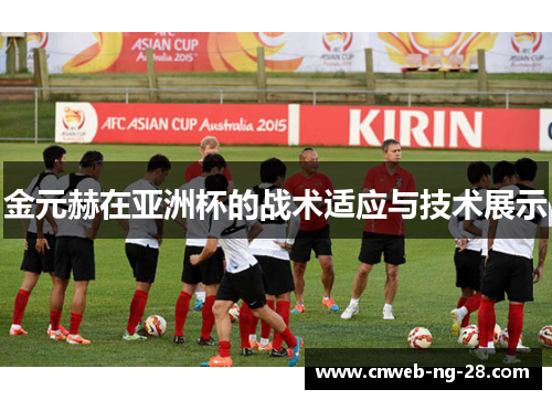 金元赫在亚洲杯的战术适应与技术展示 金元赫在亚洲杯的战术适应与技术展示