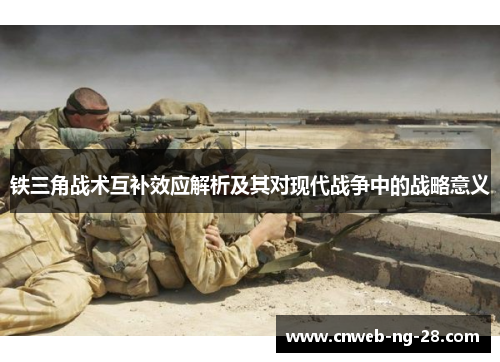铁三角战术互补效应解析及其对现代战争中的战略意义 铁三角战术互补效应解析及其对现代战争中的战略意义