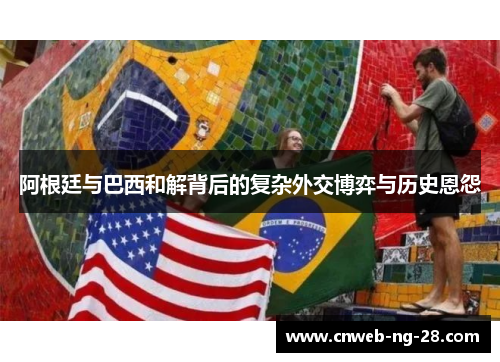 阿根廷与巴西和解背后的复杂外交博弈与历史恩怨 阿根廷与巴西和解背后的复杂外交博弈与历史恩怨
