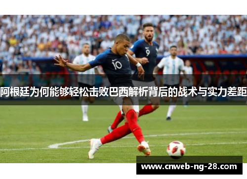 阿根廷为何能够轻松击败巴西解析背后的战术与实力差距 阿根廷为何能够轻松击败巴西解析背后的战术与实力差距