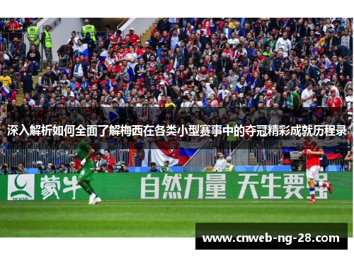深入解析如何全面了解梅西在各类小型赛事中的夺冠精彩成就历程录 深入解析如何全面了解梅西在各类小型赛事中的夺冠精彩成就历程录