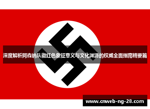 深度解析阿森纳队徽红色象征意义与文化渊源的权威全面指南精要篇 深度解析阿森纳队徽红色象征意义与文化渊源的权威全面指南精要篇