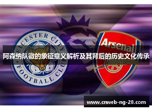 阿森纳队徽的象征意义解析及其背后的历史文化传承 阿森纳队徽的象征意义解析及其背后的历史文化传承