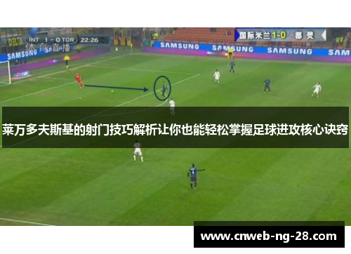 莱万多夫斯基的射门技巧解析让你也能轻松掌握足球进攻核心诀窍
