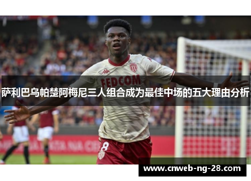 萨利巴乌帕楚阿梅尼三人组合成为最佳中场的五大理由分析