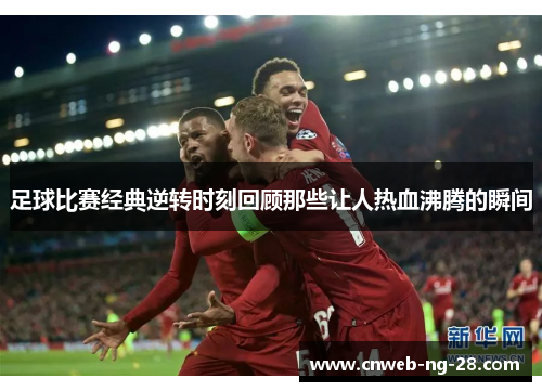 足球比赛经典逆转时刻回顾那些让人热血沸腾的瞬间