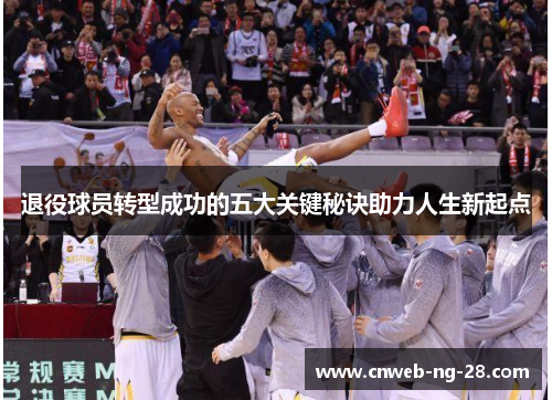 退役球员转型成功的五大关键秘诀助力人生新起点