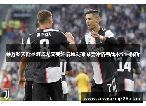 莱万多夫斯基对阵尤文英超临场发挥深度评估与战术价值解析