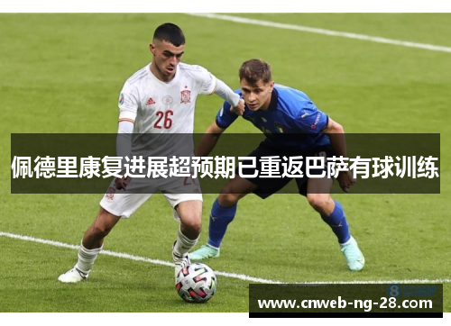 佩德里康复进展超预期已重返巴萨有球训练