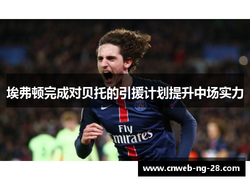 埃弗顿完成对贝托的引援计划提升中场实力