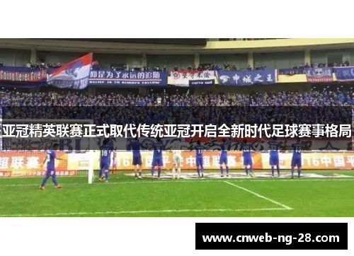 亚冠精英联赛正式取代传统亚冠开启全新时代足球赛事格局