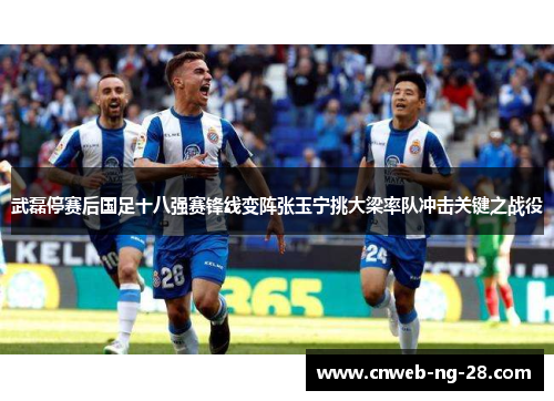 武磊停赛后国足十八强赛锋线变阵张玉宁挑大梁率队冲击关键之战役