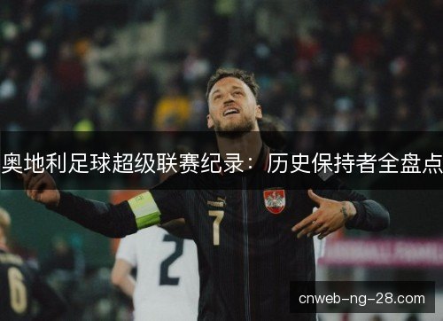 奥地利足球超级联赛纪录：历史保持者全盘点